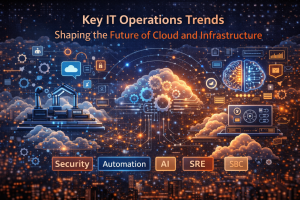 Key IT Operations Trends Shaping the Future of Cloud and Infrastructure
